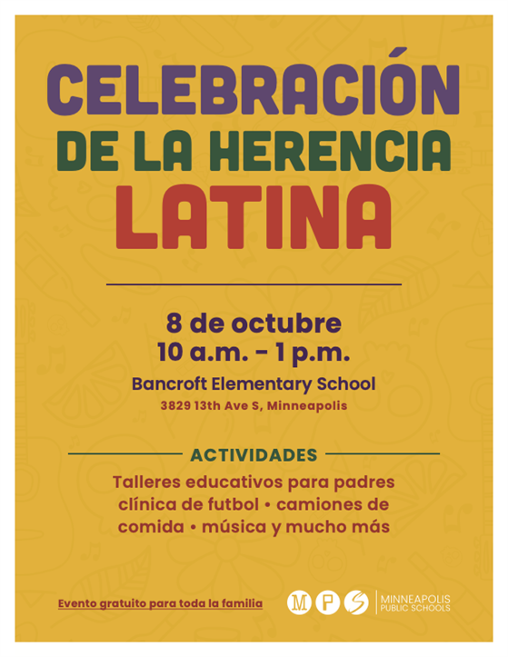 Celebración de la Herencia Latina, 8 de octubre, 10 a.m. - 1 p.m.; Bancroft Elementary School. Actividades: Talleres educativos para padres, clínica de futbol, camiones de comida, música y mucho mas. Evento Gratuito para toda la familia